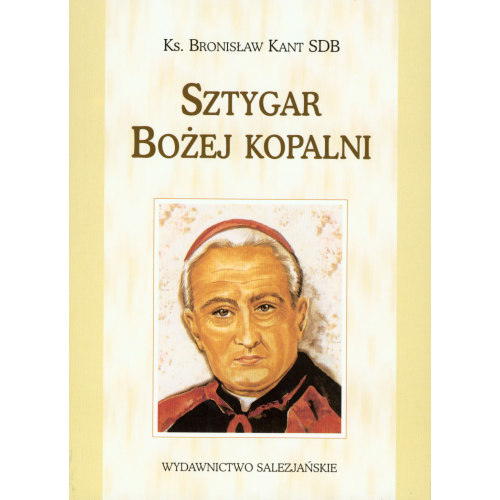 Sztygar Bożej kopalni. Obrazki z życia Sługi Bożego ks. kardynała Augusta Hlonda, prymasa Polski, salezjanina