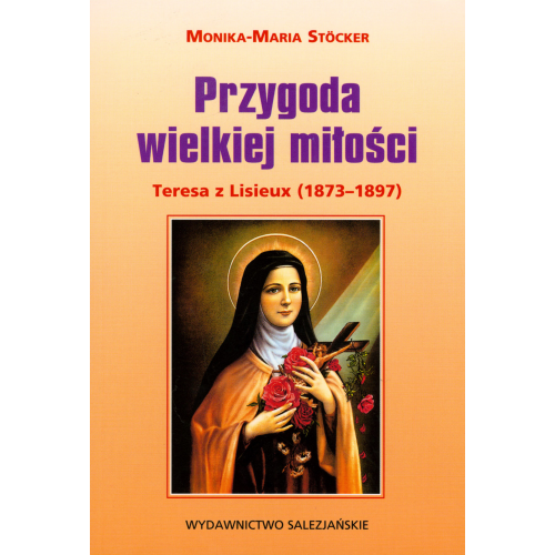 Przygoda wielkiej miłości. Teresa z Lisieux (1873‒1897) Przygoda wielkiej miłości. Teresa z Lisieux (1873‒1897)