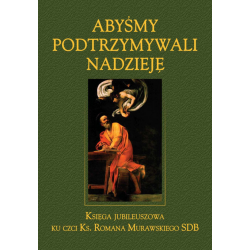 Abyśmy podtrzymywali nadzieję. Księga Jubileuszowa ku czci ks. Romana Murawskiego SDB