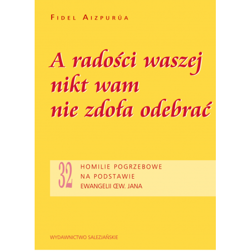 A radości waszej nikt wam nie zdoła odebrać. 32 homilie pogrzebowe na podstawie Ewangelii św. Jana